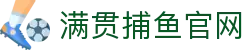 满贯捕鱼官网 - 满贯捕鱼app下载 - 一家走心的游戏平台